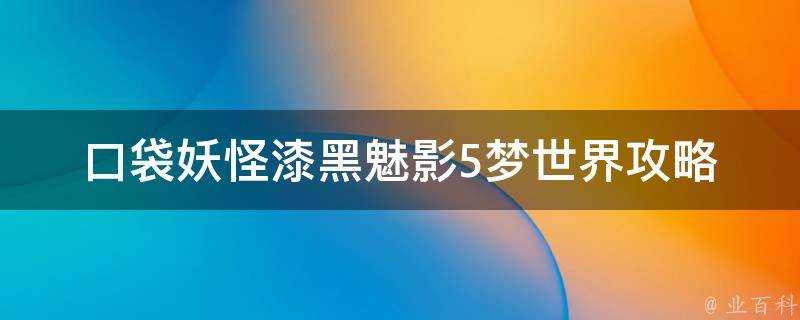 口袋妖怪漆黑魅影5夢世界攻略