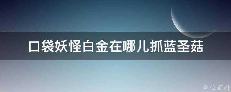 口袋妖怪白金在哪兒抓藍聖菇