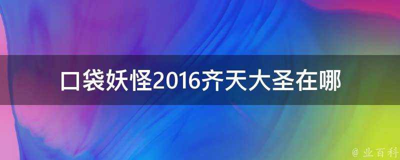 口袋妖怪2016齊天大聖在哪