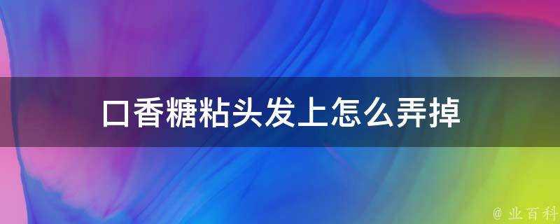 口香糖粘頭髮上怎麼弄掉