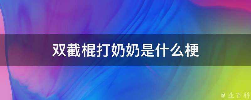 雙截棍打奶奶是什麼梗