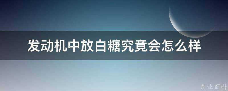 發動機中放白糖究竟會怎麼樣