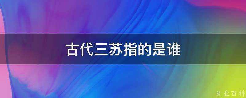 古代三蘇指的是誰