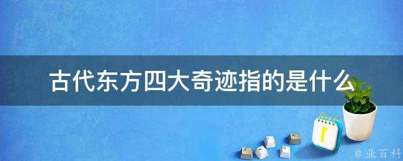 古代東方四大奇蹟指的是什麼