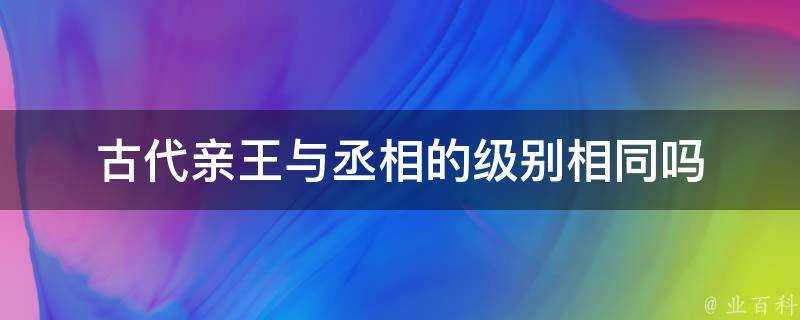 古代親王與丞相的級別相同嗎