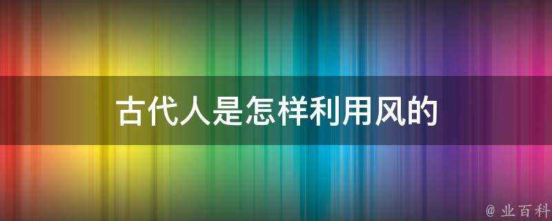 古代人是怎樣利用風的