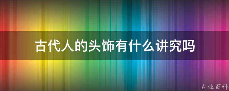 古代人的頭飾有什麼講究嗎