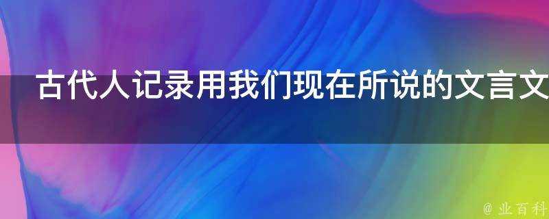 古代人記錄用我們現在所說的文言文但他們交流時用什麼