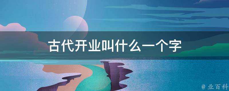 古代開業叫什麼一個字