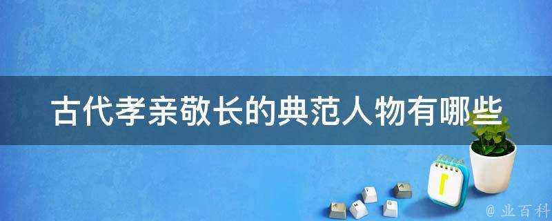 古代孝親敬長的典範人物有哪些