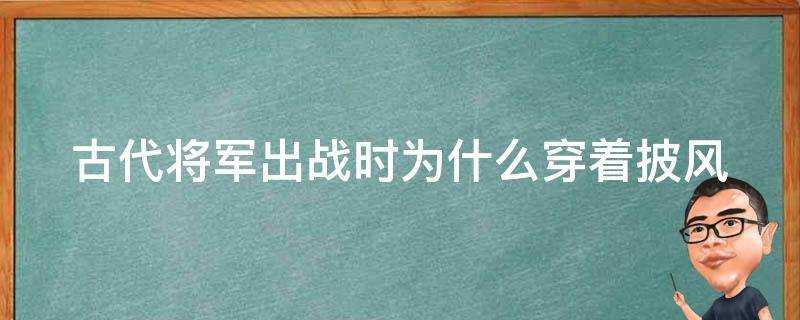 古代將軍出戰時為什麼穿著披風