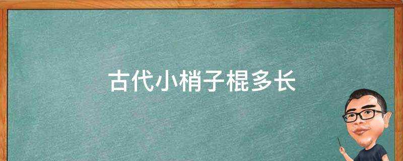 古代小梢子棍多長