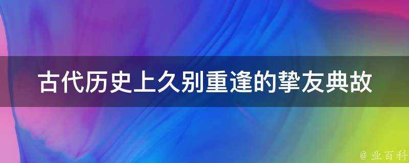 古代歷史上久別重逢的摯友典故