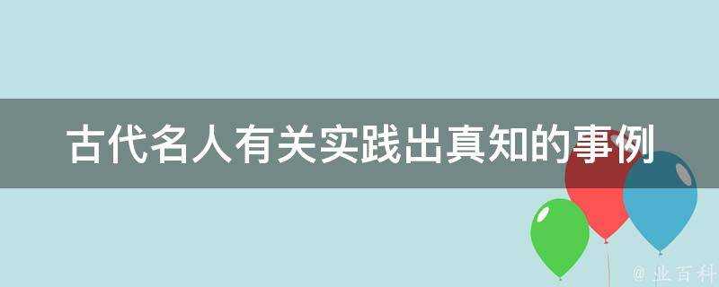 古代名人有關實踐出真知的事例