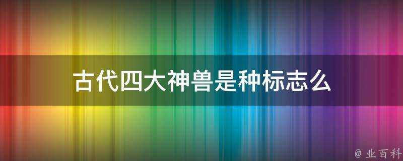 古代四大神獸是種標誌麼