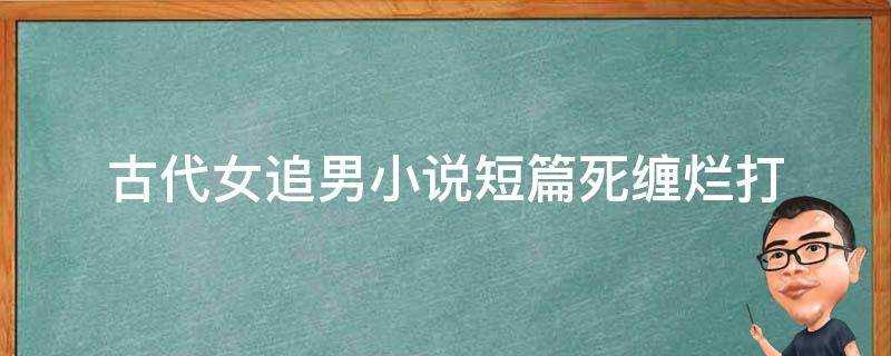 古代女追男小說短篇死纏爛打