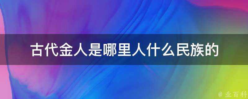 古代金人是哪裡人什麼民族的