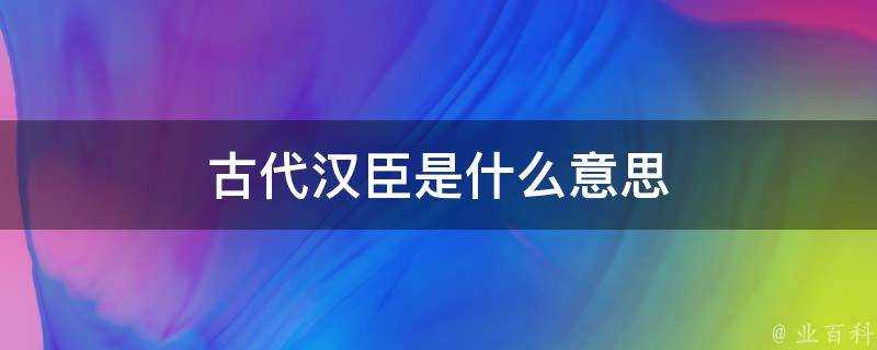 古代漢臣是什麼意思