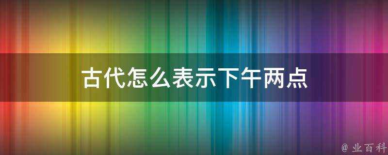 古代怎麼表示下午兩點