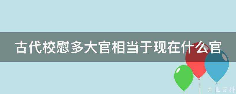 古代校慰多大官相當於現在什麼官