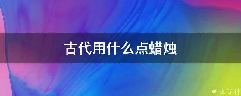 古代用什麼點蠟燭