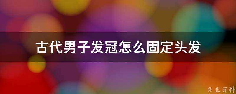 古代男子發冠怎麼固定頭髮