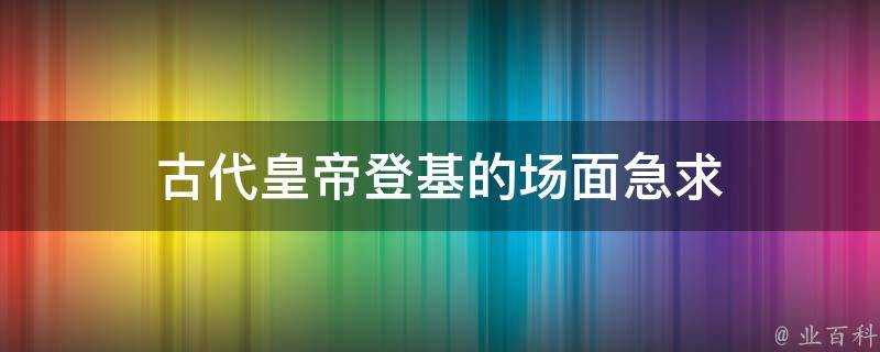 古代皇帝登基的場面急求