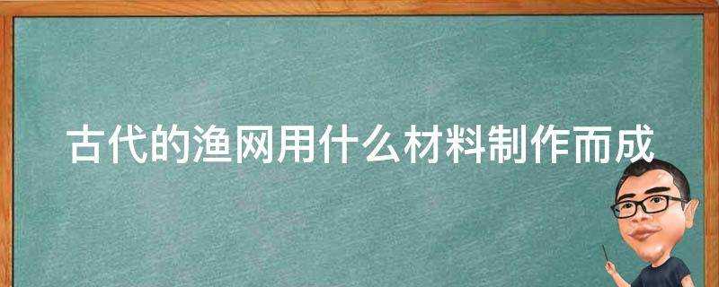 古代的漁網用什麼材料製作而成