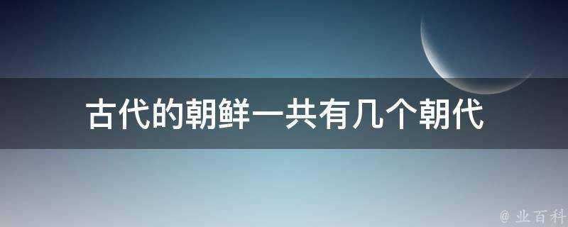 古代的朝鮮一共有幾個朝代