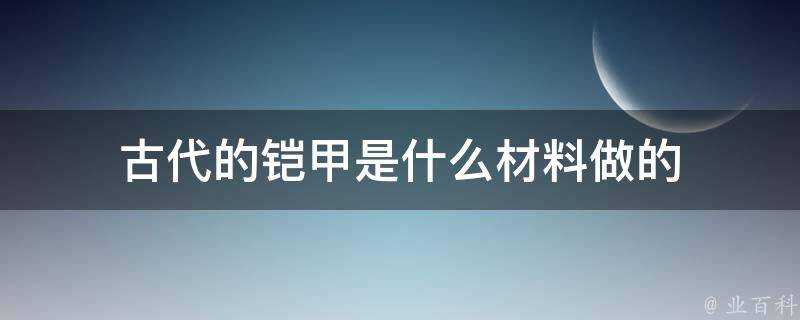 古代的鎧甲是什麼材料做的