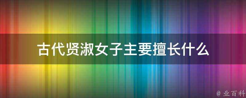 古代賢淑女子主要擅長什麼