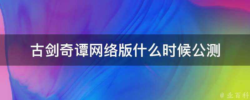 古劍奇譚網路版什麼時候公測