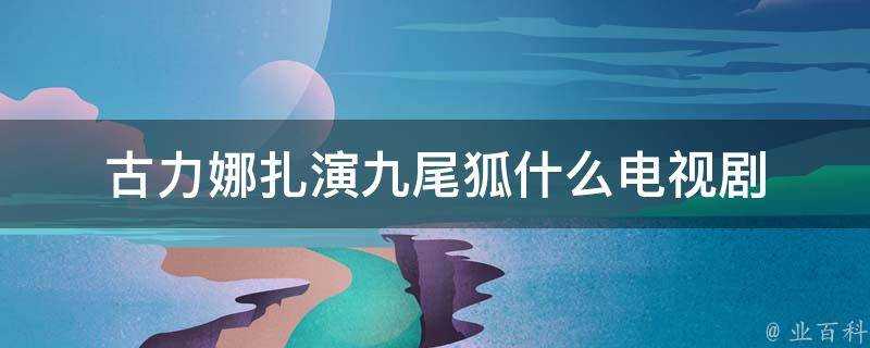 古力娜扎演九尾狐什麼電視劇