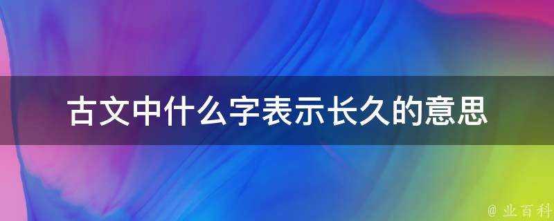 古文中什麼字表示長久的意思