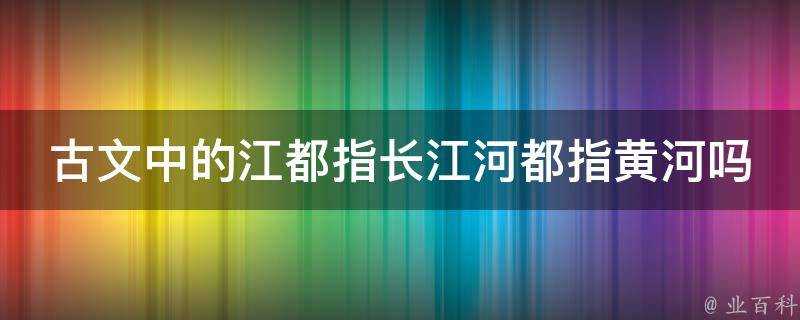 古文中的江都指長江河都指黃河嗎