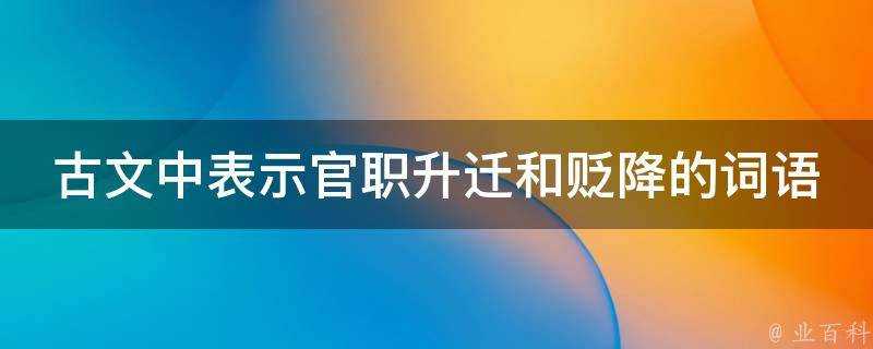 古文中表示官職升遷和貶降的詞語