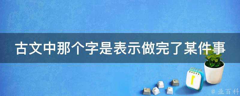 古文中那個字是表示做完了某件事