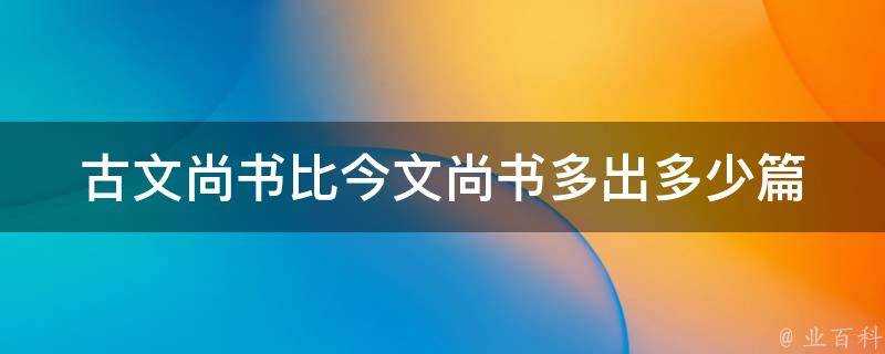 古文尚書比今文尚書多出多少篇