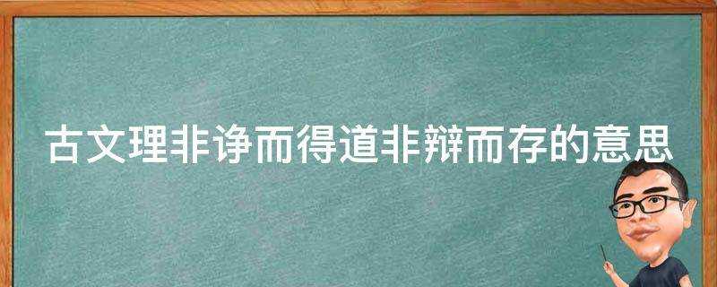 古文理非諍而得道非辯而存的意思