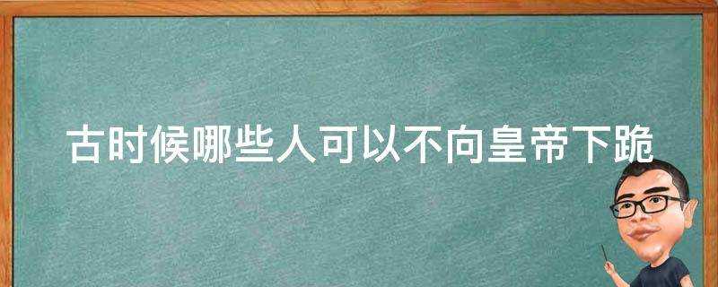 古時候哪些人可以不向皇帝下跪