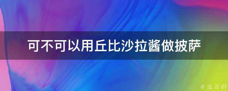 可不可以用丘比沙拉醬做披薩