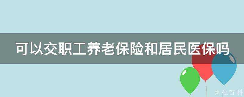 可以交職工養老保險和居民醫保嗎