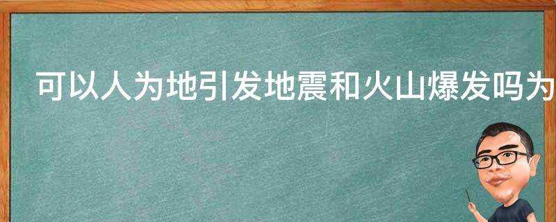 可以人為地引發地震和火山爆發嗎為什麼
