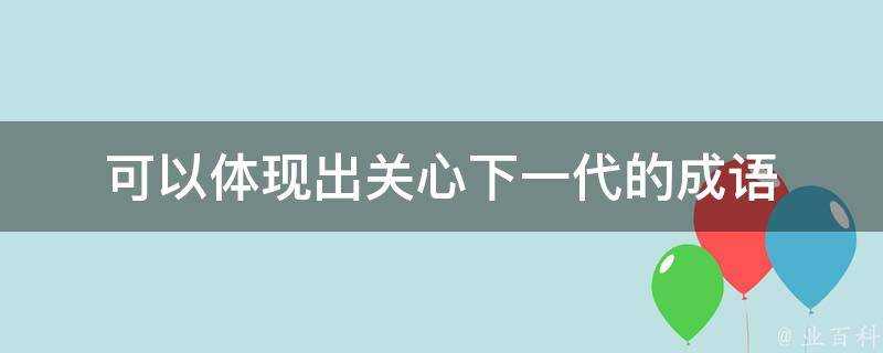 可以體現出關心下一代的成語