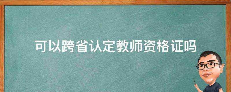 可以跨省認定教師資格證嗎