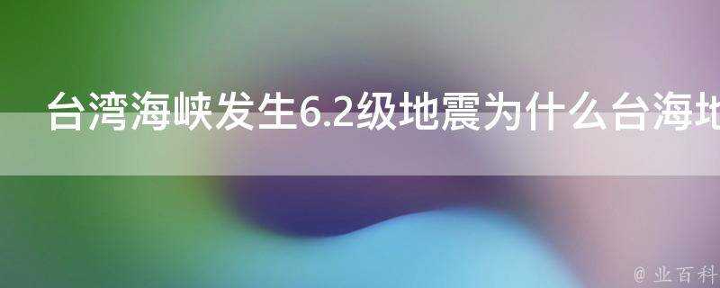 臺灣海峽發生6.2級地震為什麼臺海地區地震這麼頻繁