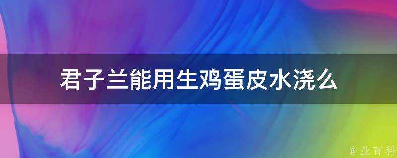 君子蘭能用生雞蛋皮水澆麼