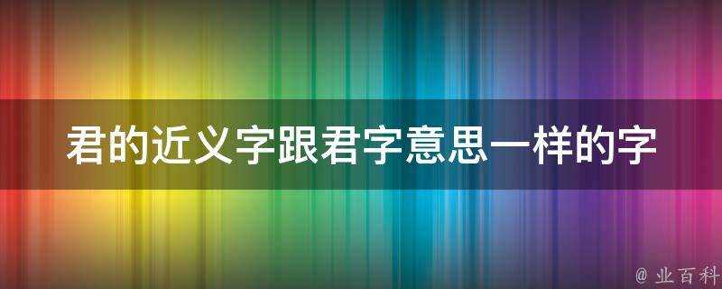 君的近義字跟君字意思一樣的字