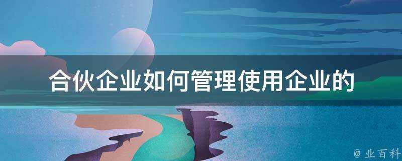 合夥企業如何管理使用企業的