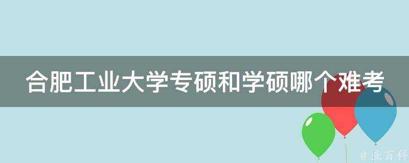 合肥工業大學專碩和學碩哪個難考